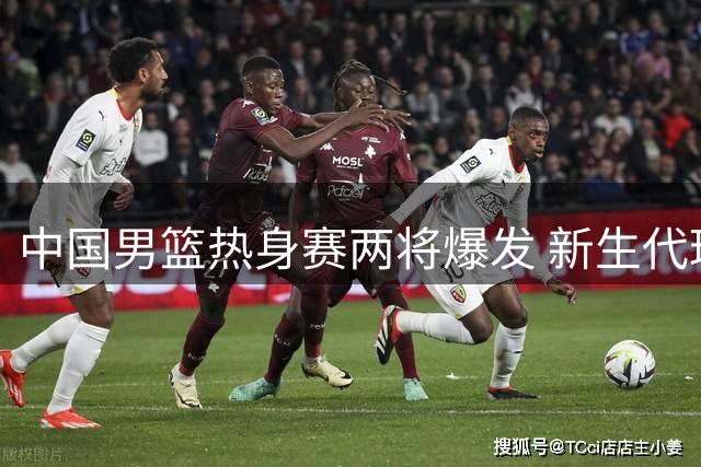 中国男篮热身赛两将爆发 新生代球员展现潜力