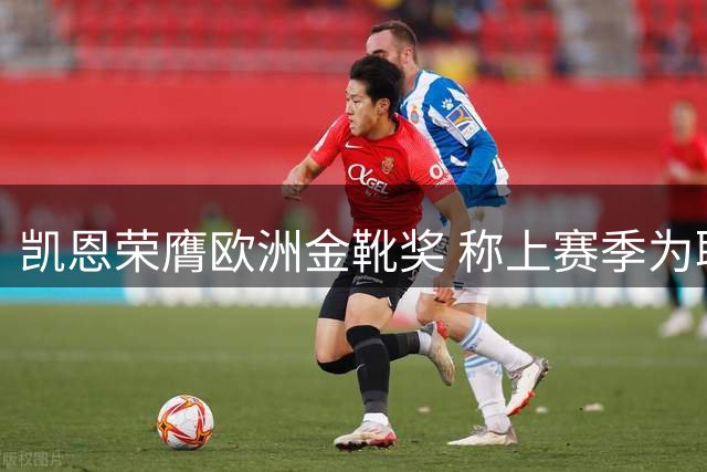 凯恩荣膺欧洲金靴奖 称上赛季为职业生涯最佳表现