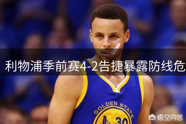 利物浦季前赛4-2告捷暴露防线危机 新帅伊劳拉战术变革初现端倪