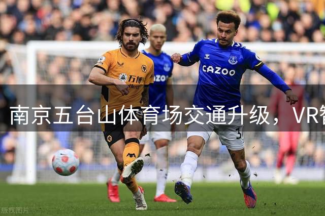 南京五台山体育场交通升级，VR智慧导览助力球迷畅行苏超赛事