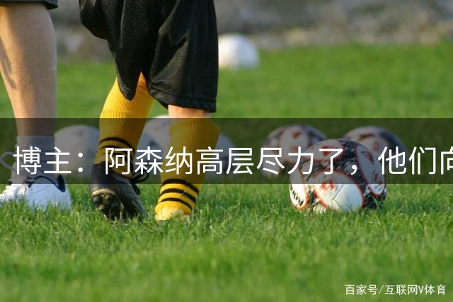 博主：阿森纳高层尽力了，他们向维尼修斯提供历史最丰厚合同之一
