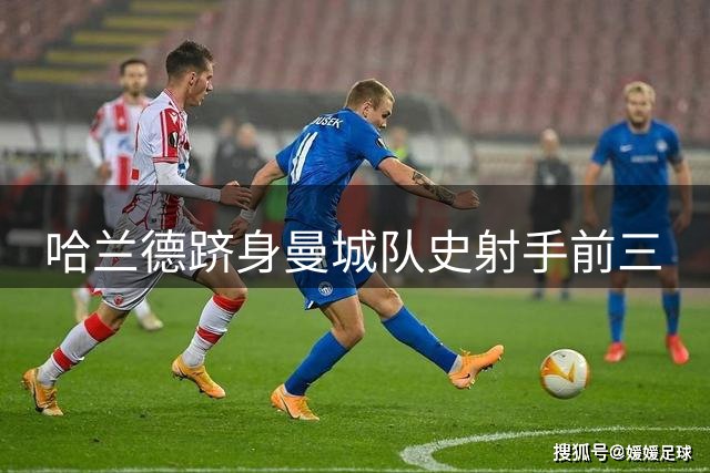 哈兰德跻身曼城队史射手前三