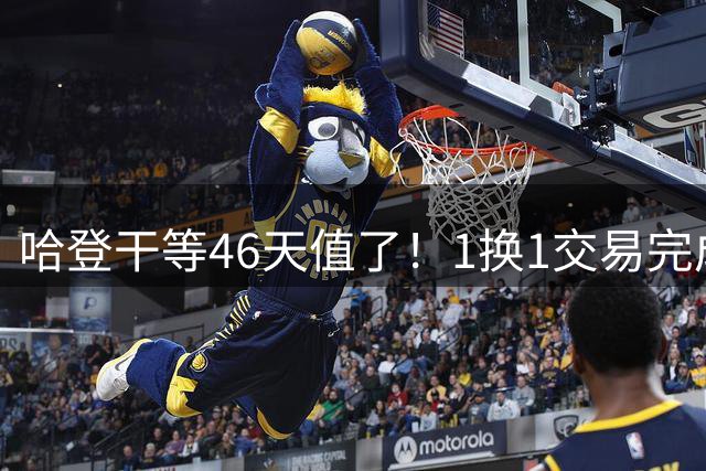 哈登干等46天值了！1换1交易完成，骑士全力拿下沃特森省680万