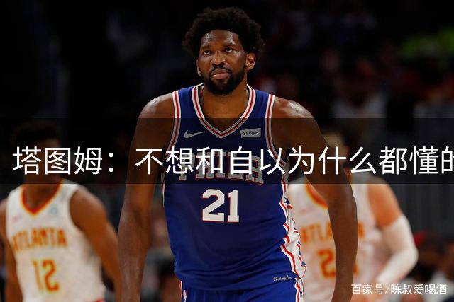 塔图姆：不想和自以为什么都懂的人相处 不想做房间里最聪明的人