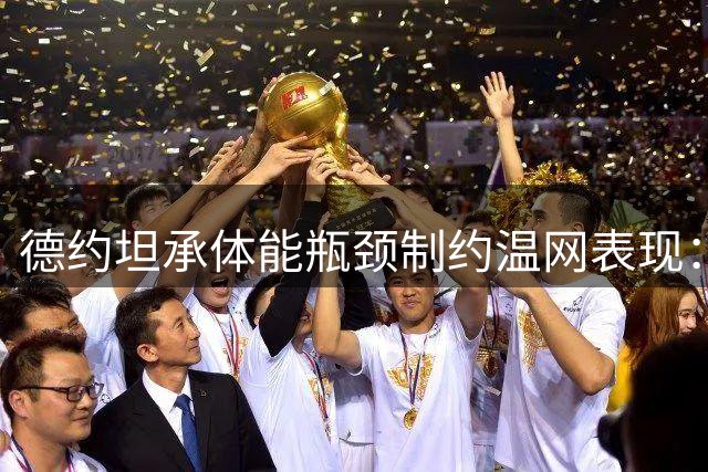 德约坦承体能瓶颈制约温网表现：连续鏖战致半决赛力不从心