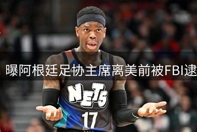 曝阿根廷足协主席离美前被FBI逮捕 涉嫌在美洗钱和欺诈
