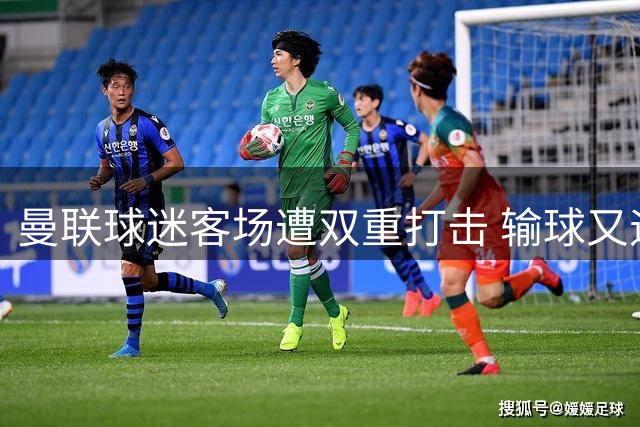 曼联球迷客场遭双重打击 输球又遇返程交通中断