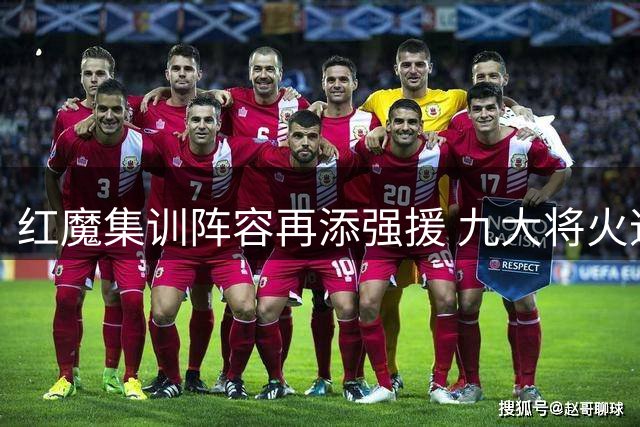 红魔集训阵容再添强援 九大将火速驰援爱尔兰基地