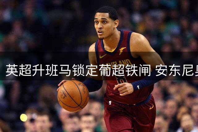 英超升班马锁定葡超铁闸 安东尼奥-席尔瓦转会进入倒计时