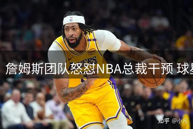 詹姆斯团队怒怼NBA总裁干预 球星转会决定被迫延期披露