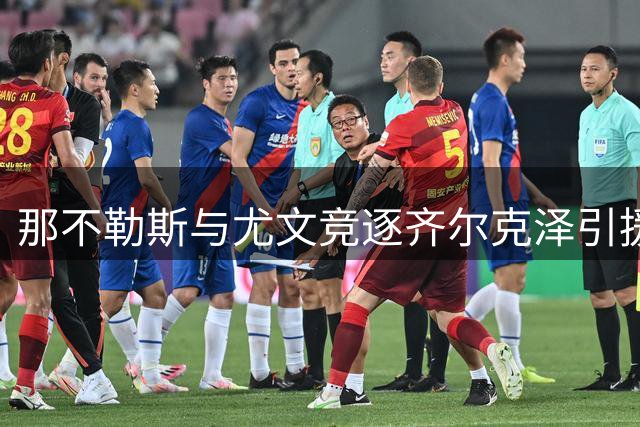 那不勒斯与尤文竞逐齐尔克泽引援，两队需清理冗余球员