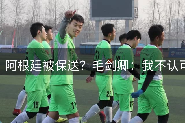 阿根廷被保送？毛剑卿：我不认可，它们一路逆风翻盘