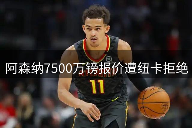 阿森纳7500万镑报价遭纽卡拒绝 吉马良斯转会风波升级