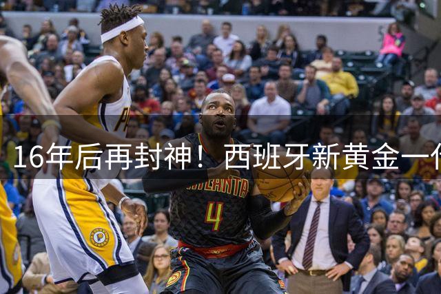 16年后再封神！西班牙新黄金一代，凭什么让青春不留悲歌